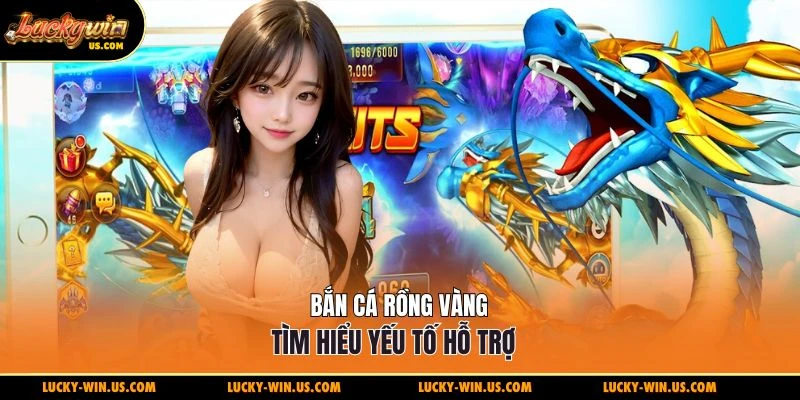 Bắn cá rồng vàng tìm hiểu yếu tố hỗ trợ  