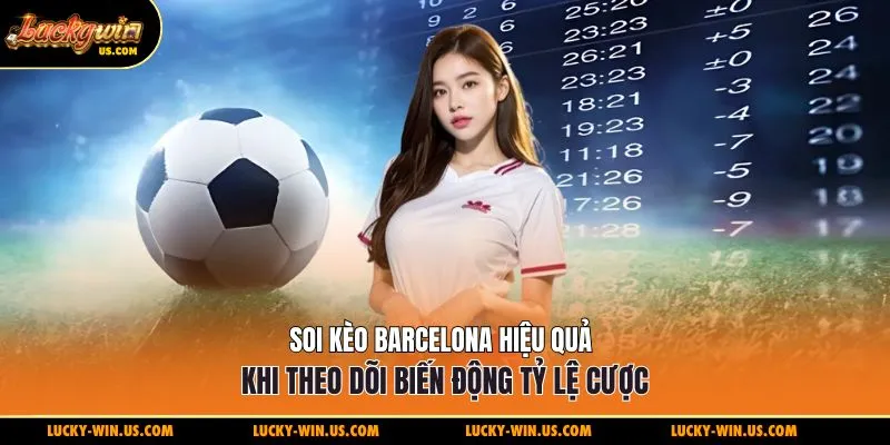 Soi kèo Barcelona hiệu quả khi theo dõi biến động tỷ lệ cược