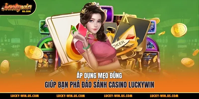 Áp dụng mẹo đúng giúp bạn phá đảo sảnh casino Luckywin