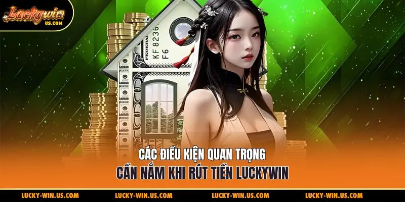 Các điều kiện quan trọng cần nắm khi rút tiền Luckywin